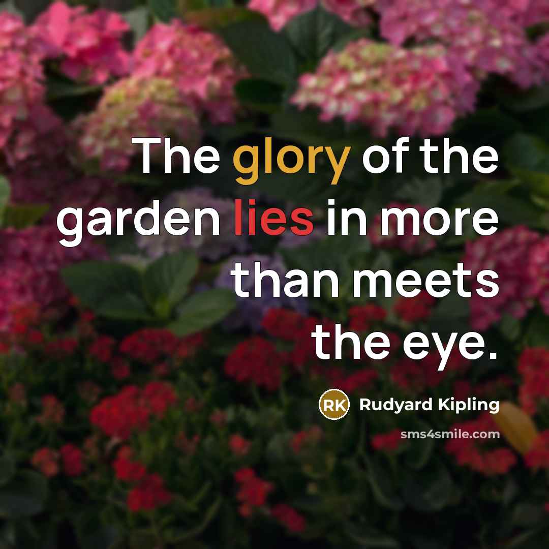“The glory of the garden lies in more than meets…” quote by Rudyard Kipling