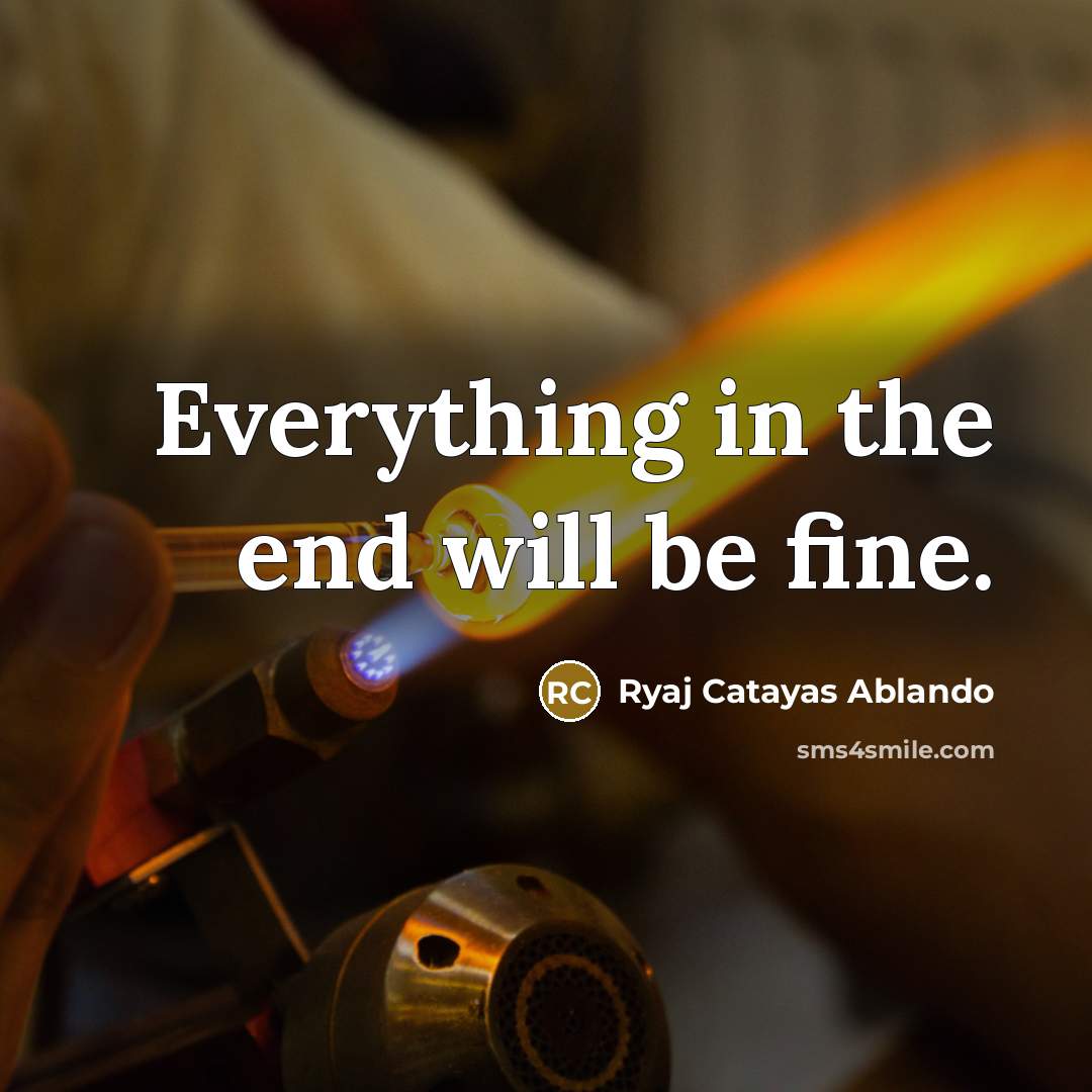 “Everything in the end will be fine.” quote by Ryaj Catayas Ablando