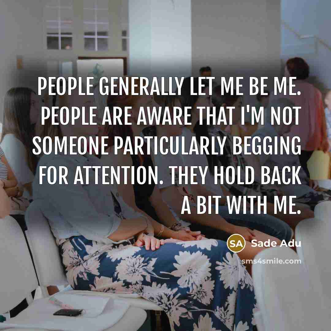“People generally let me be me. People are aware that…” quote by Sade Adu
