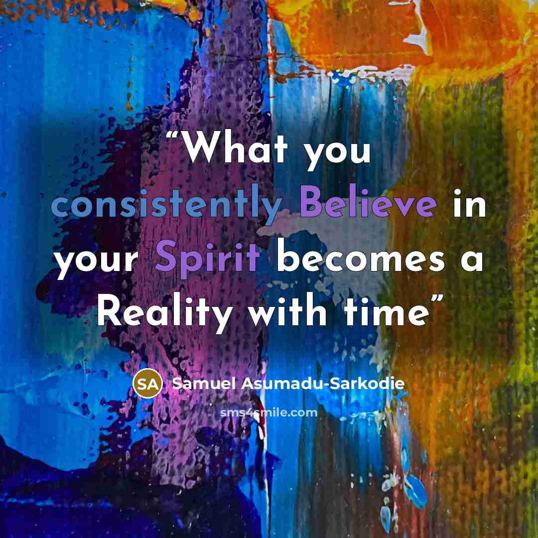 “What you consistently Believe in your Spirit becomes a Reality with time” quote by Samuel Asumadu-Sarkodie