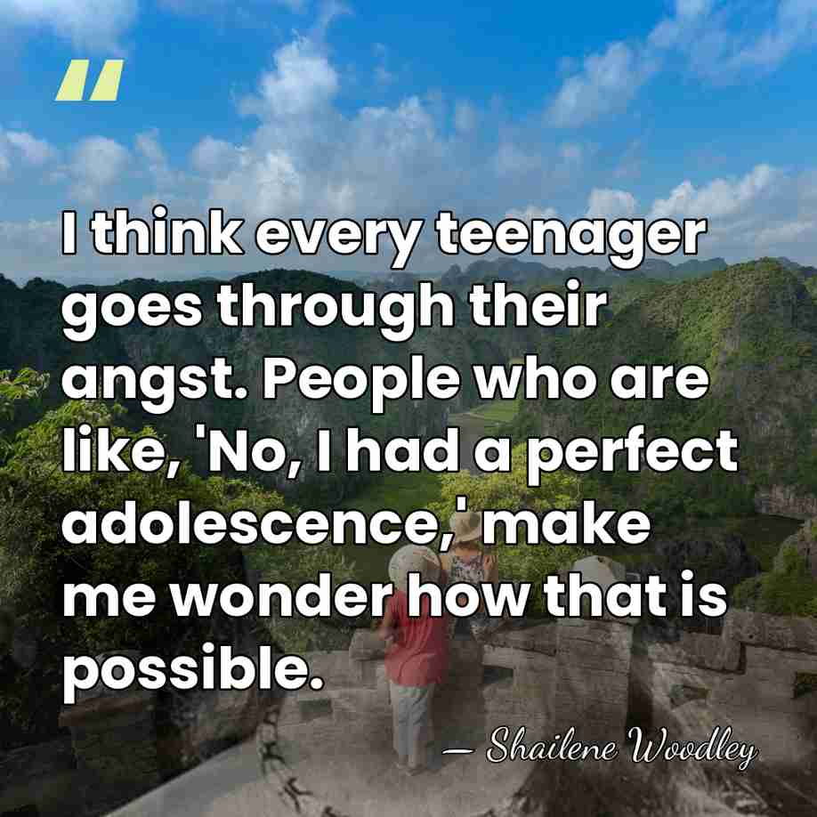 I think every teenager goes through their angst. People who are like,&hellip; - Shailene Woodley