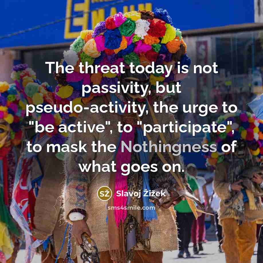 “The threat today is not passivity, but pseudo-activity, the urge…” quote by Slavoj Žižek