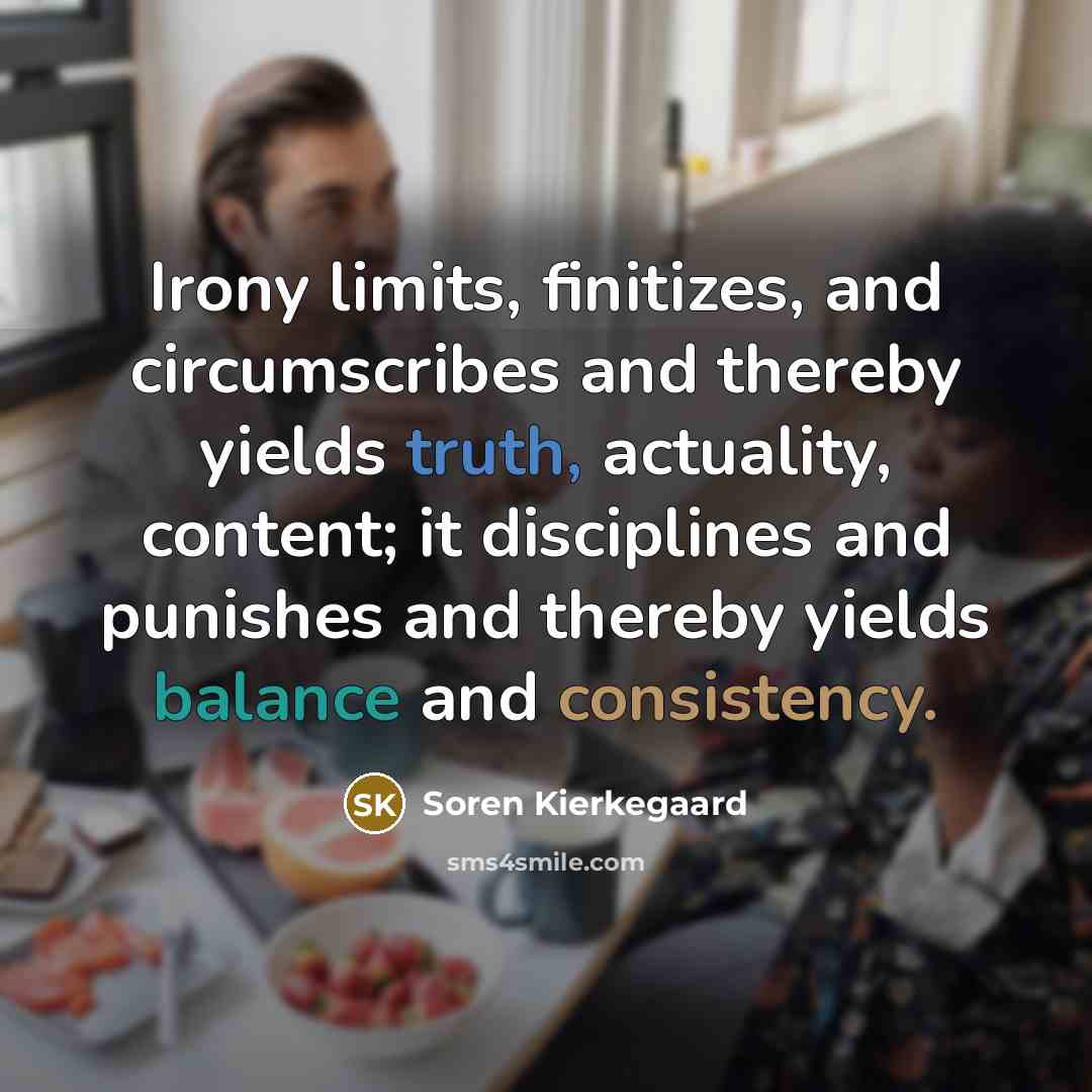 “Irony limits, finitizes, and circumscribes and thereby yields truth, actuality,…” quote by Soren Kierkegaard
