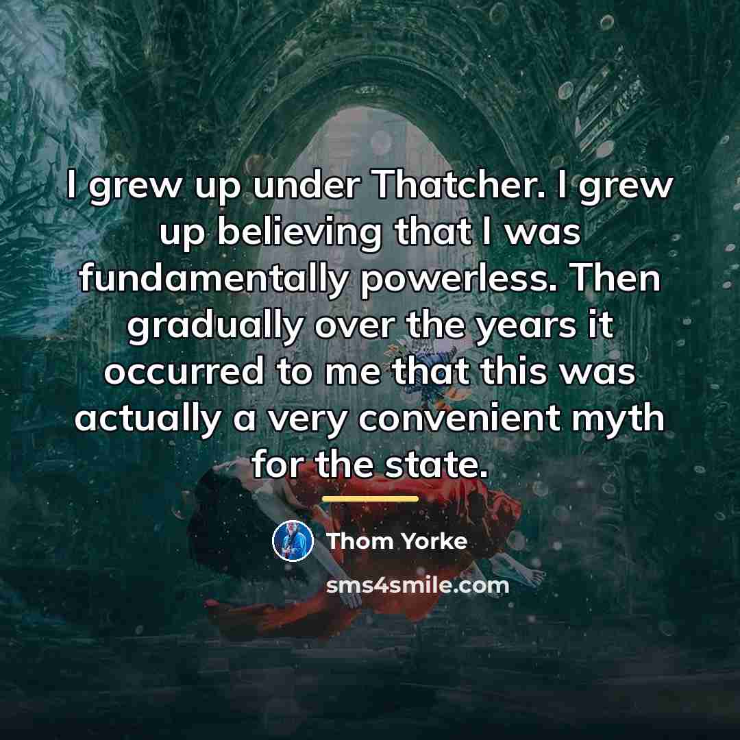 “I grew up under Thatcher. I grew up believing that…” quote by Thom Yorke
