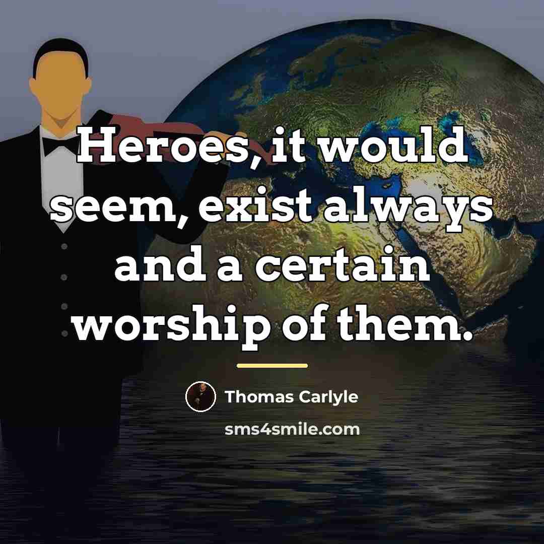 “Heroes, it would seem, exist always and a certain worship…” quote by Thomas Carlyle