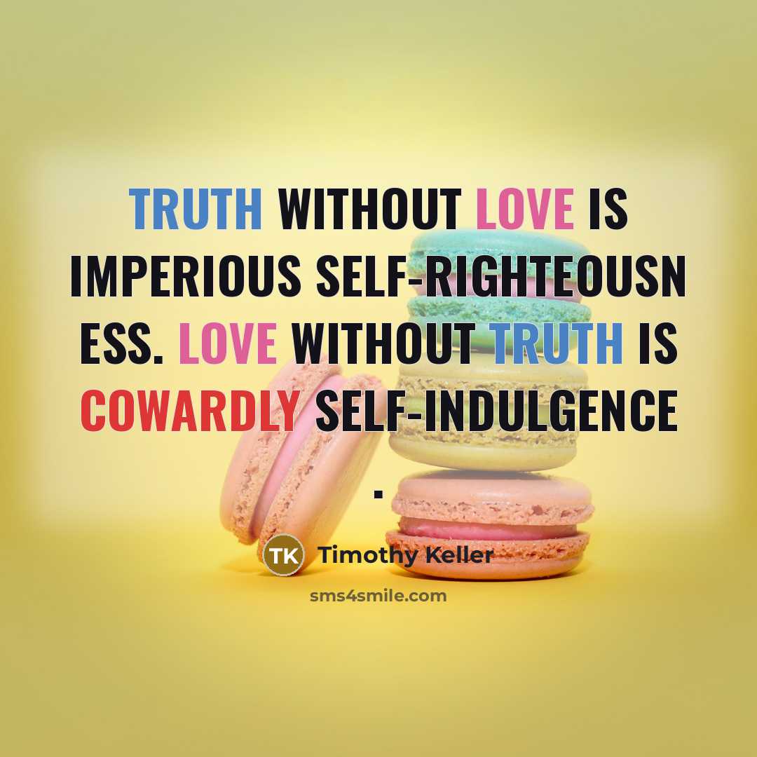 “Truth without love is imperious self-righteousn ess. Love without truth…” quote by Timothy Keller