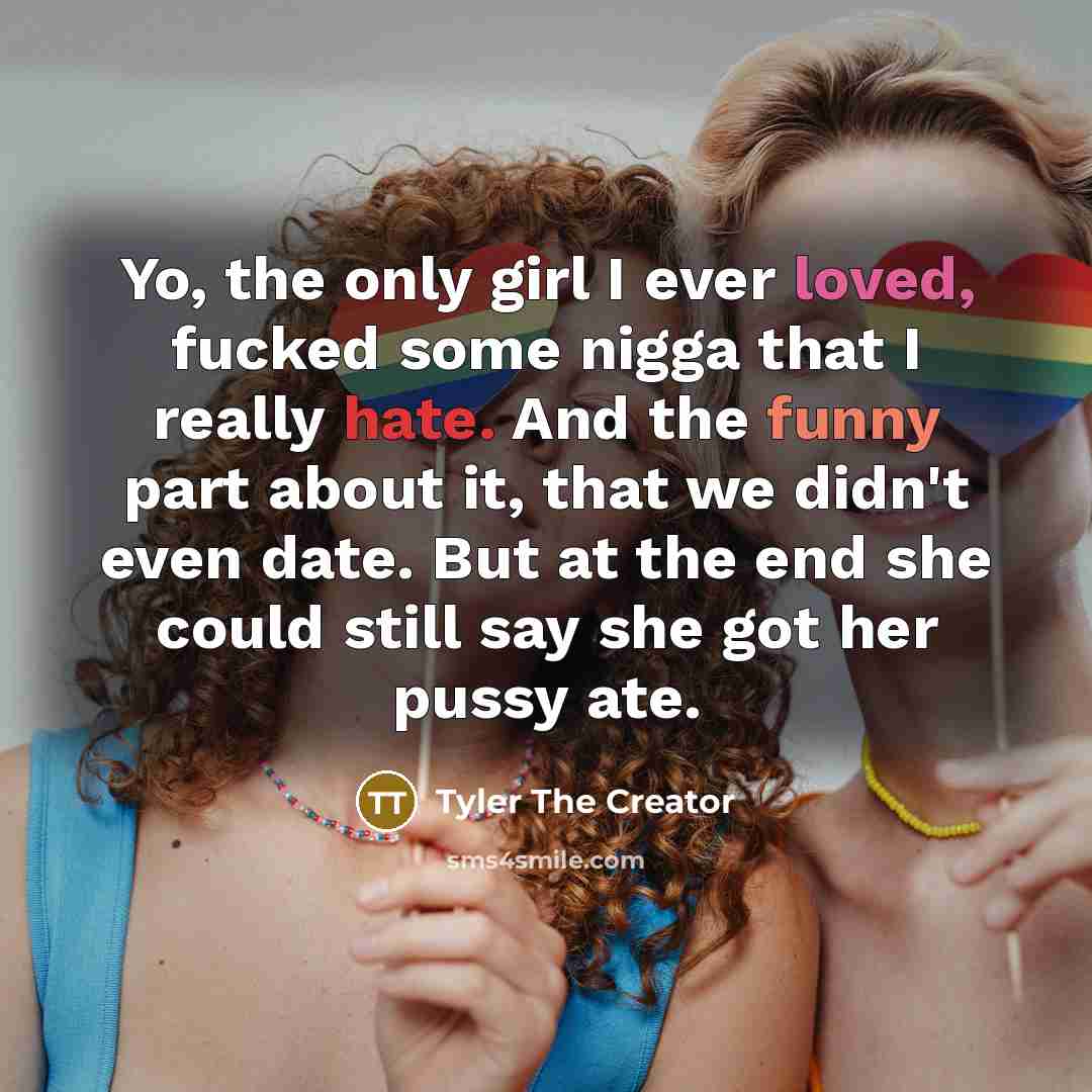 “Yo, the only girl I ever loved, fucked some nigga…” quote by Tyler The Creator