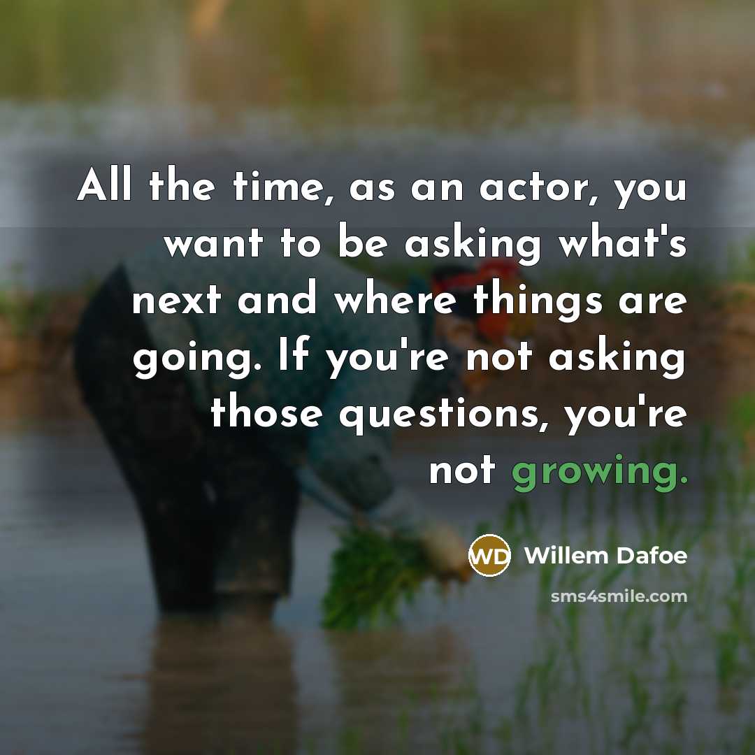 “All the time, as an actor, you want to be…” quote by Willem Dafoe