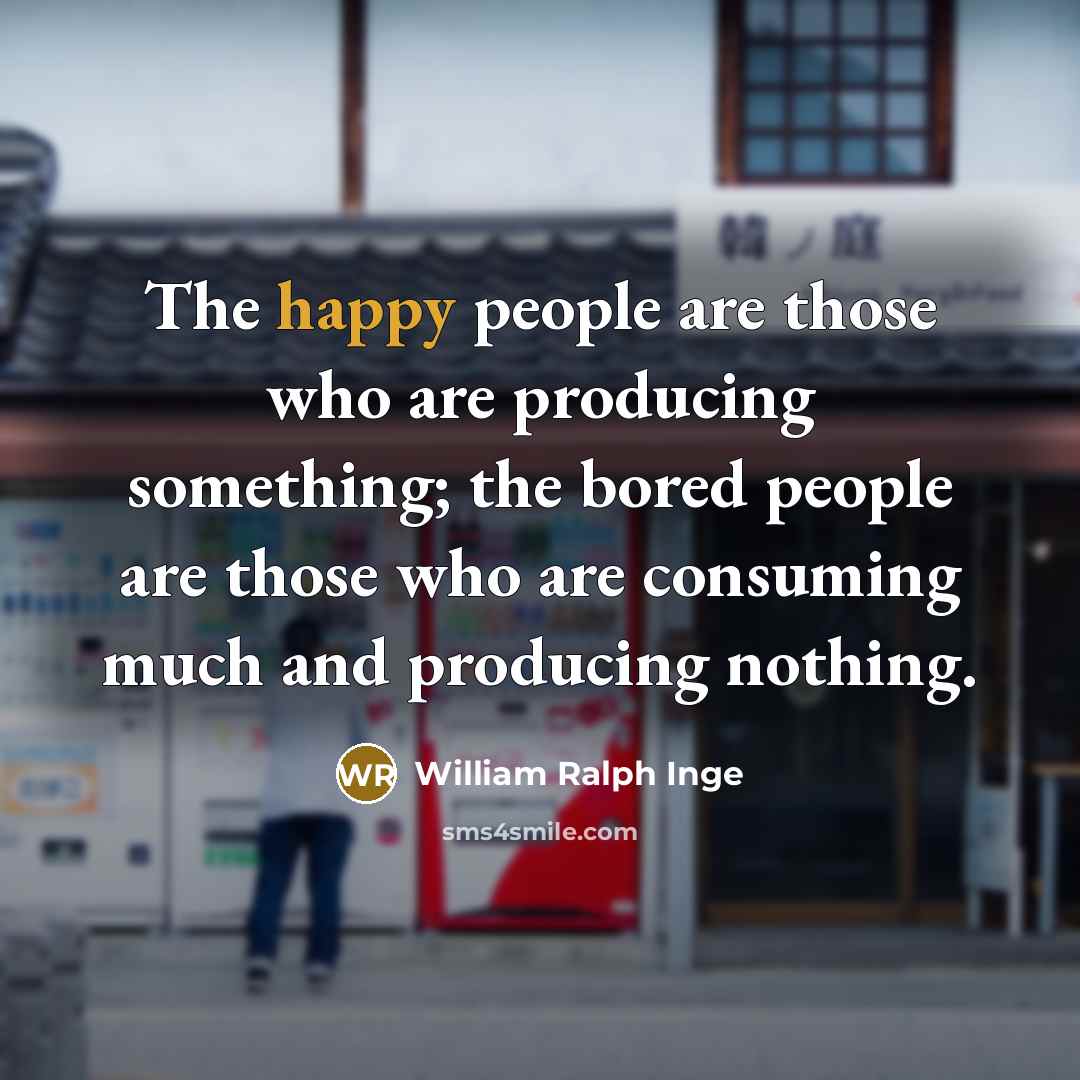 “The happy people are those who are producing something; the…” quote by William Ralph Inge