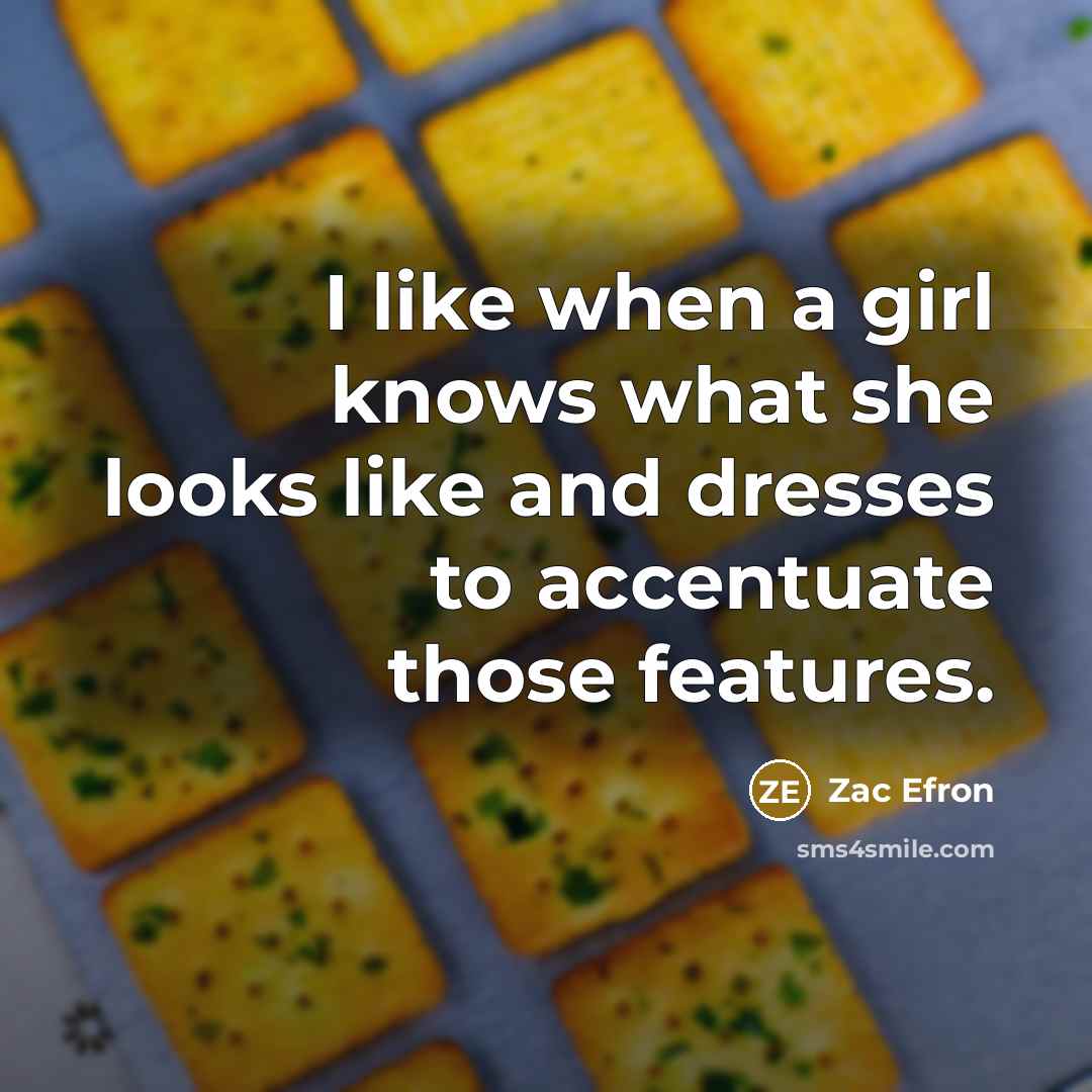 “I like when a girl knows what she looks like…” quote by Zac Efron