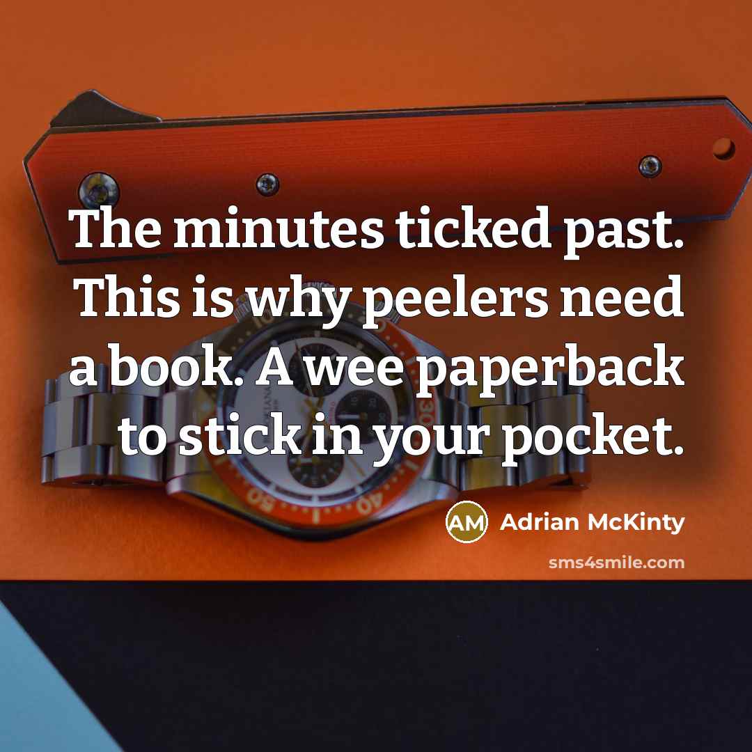 “The minutes ticked past. This is why peelers need a…” quote by Adrian McKinty