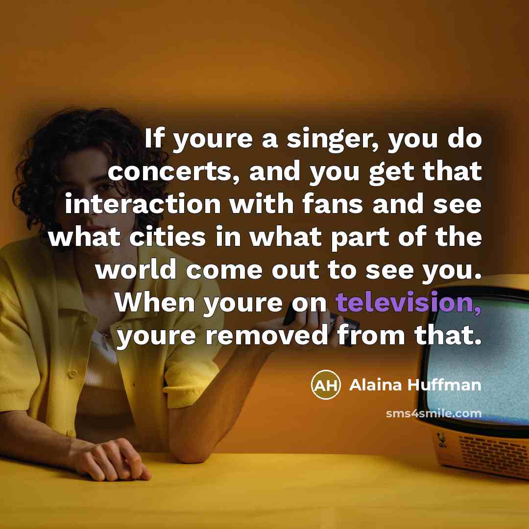“If youre a singer, you do concerts, and you get…” quote by Alaina Huffman