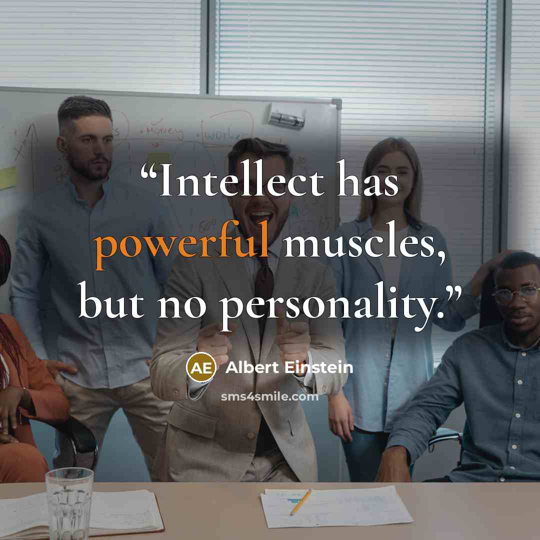 “Intellect has powerful muscles, but no personality.” quote by Albert Einstein
