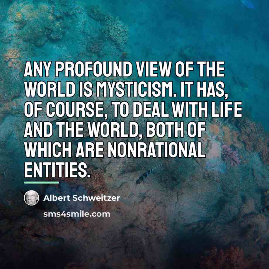 “Any profound view of the world is mysticism. It has,…” quote by Albert Schweitzer
