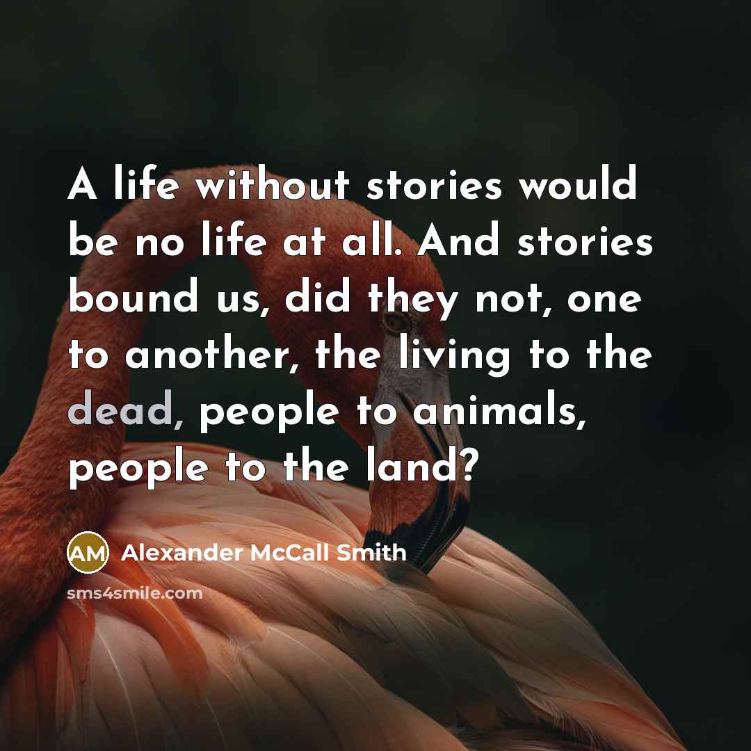 “A life without stories would be no life at all.…” quote by Alexander McCall Smith
