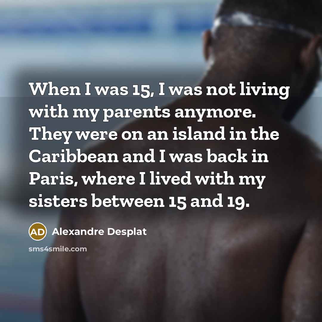 “When I was 15, I was not living with my…” quote by Alexandre Desplat
