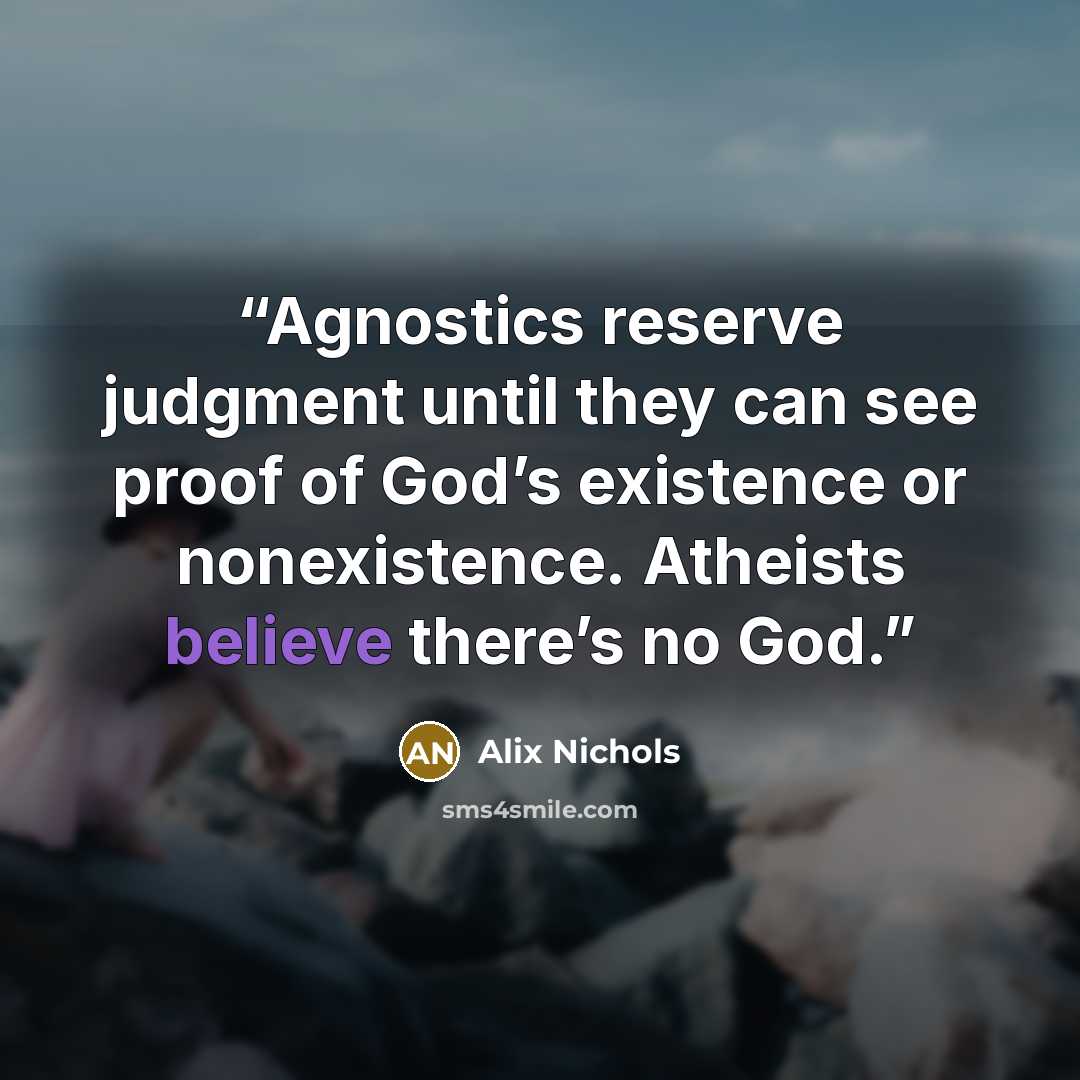 “Agnostics reserve judgment until they can see proof of God’s existence or nonexistence. Atheists believe there’s no God.” quote by Alix Nichols