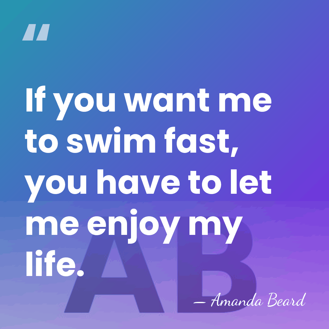If you want me to swim fast, you have to let me&hellip; - Amanda Beard