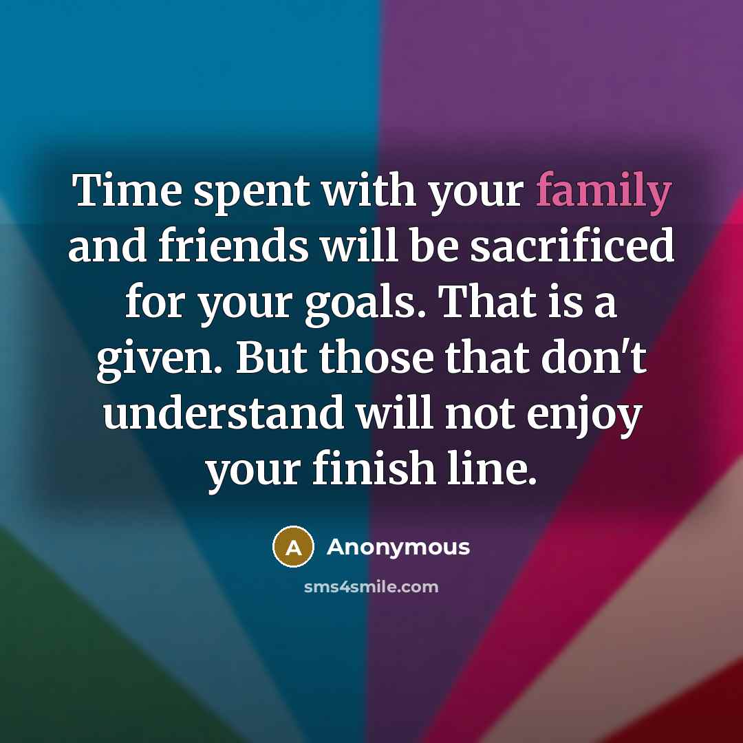 “Time spent with your family and friends will be sacrificed…” quote by Anonymous