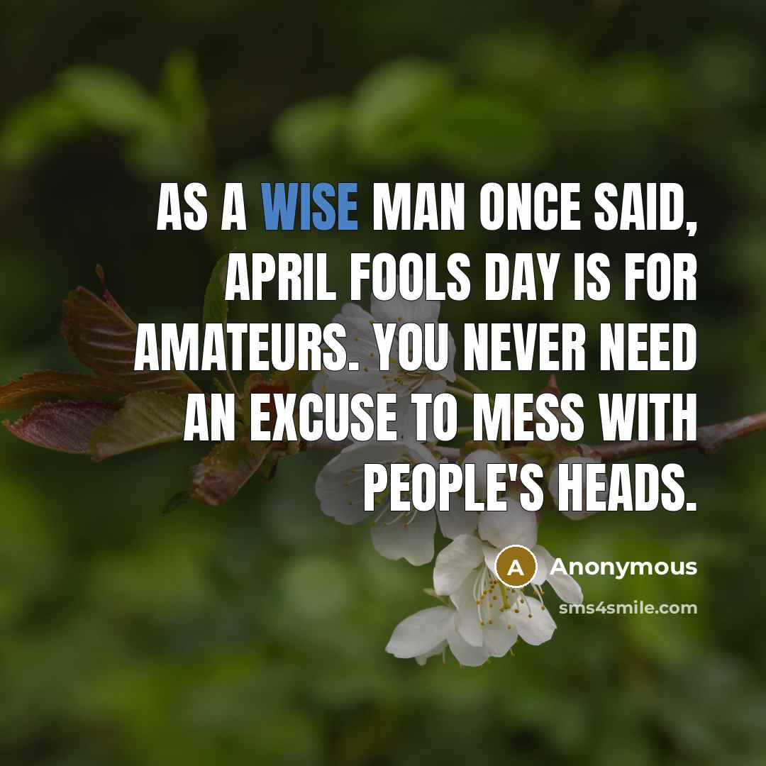 “As a wise man once said, April Fools Day is…” quote by Anonymous
