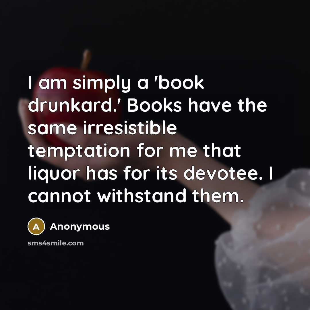 “I am simply a 'book drunkard.' Books have the same…” quote by Anonymous