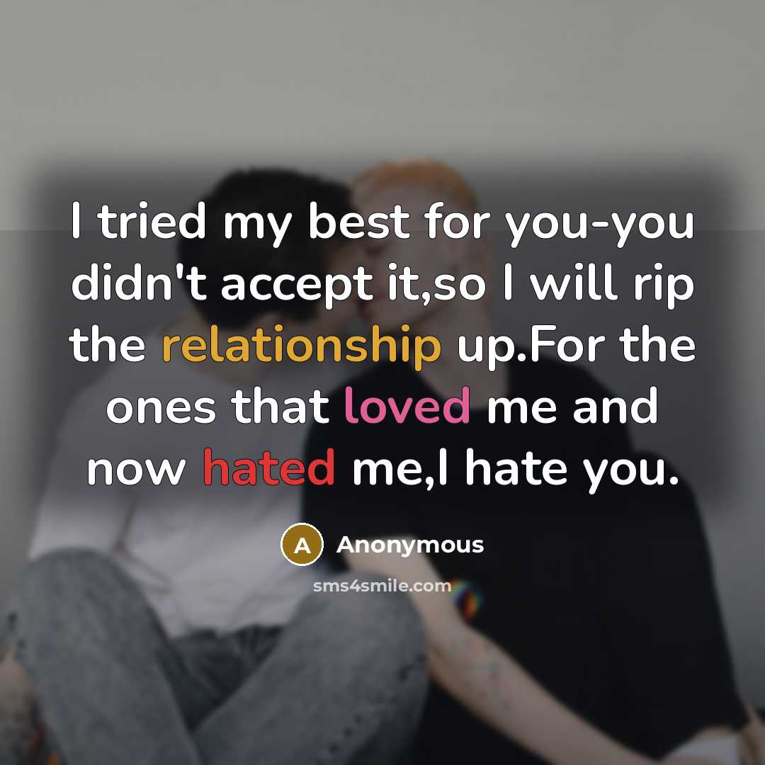 “I tried my best for you-you didn't accept it,so I will rip the relationship up.For the ones that loved me and now hated me,I hate you.” quote by Anonymous