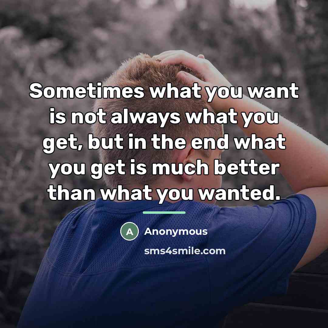 “Sometimes what you want is not always what you get,…” quote by Anonymous