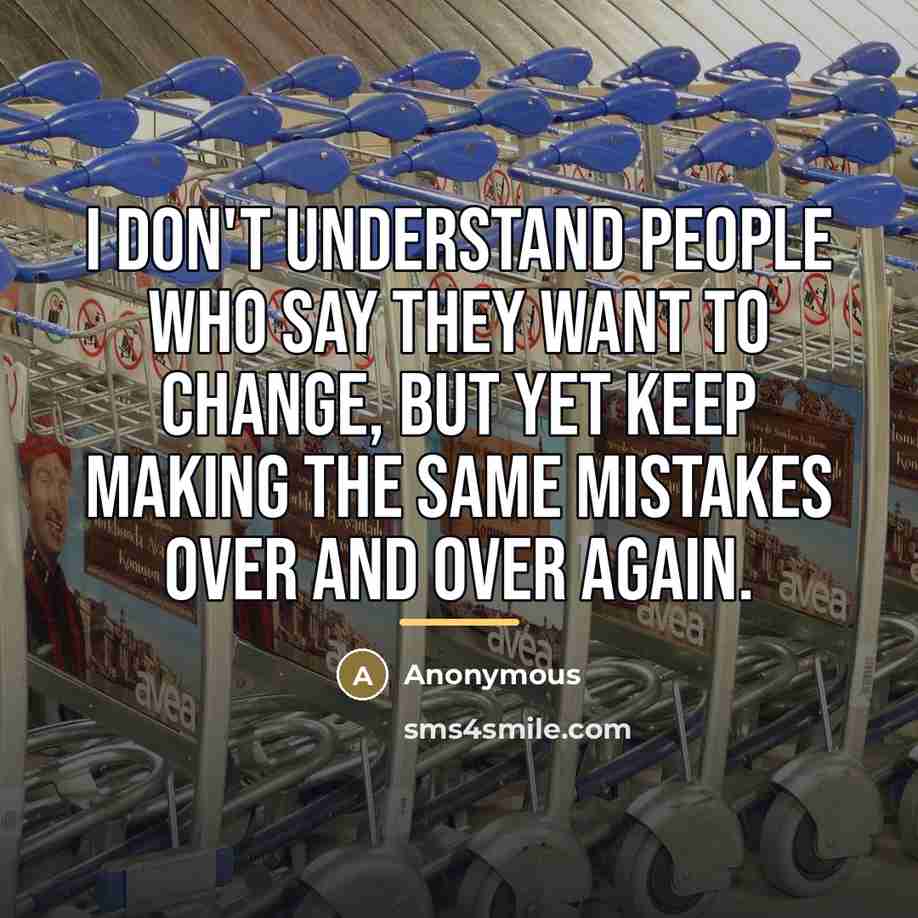 “I don't understand people who say they want to change,…” quote by Anonymous