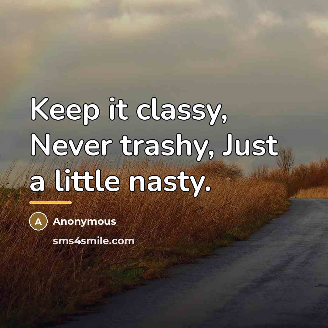 “Keep it classy, Never trashy, Just a little nasty.…” quote by Anonymous