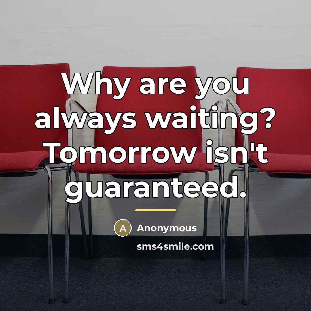 “Why are you always waiting? Tomorrow isn't guaranteed.…” quote by Anonymous