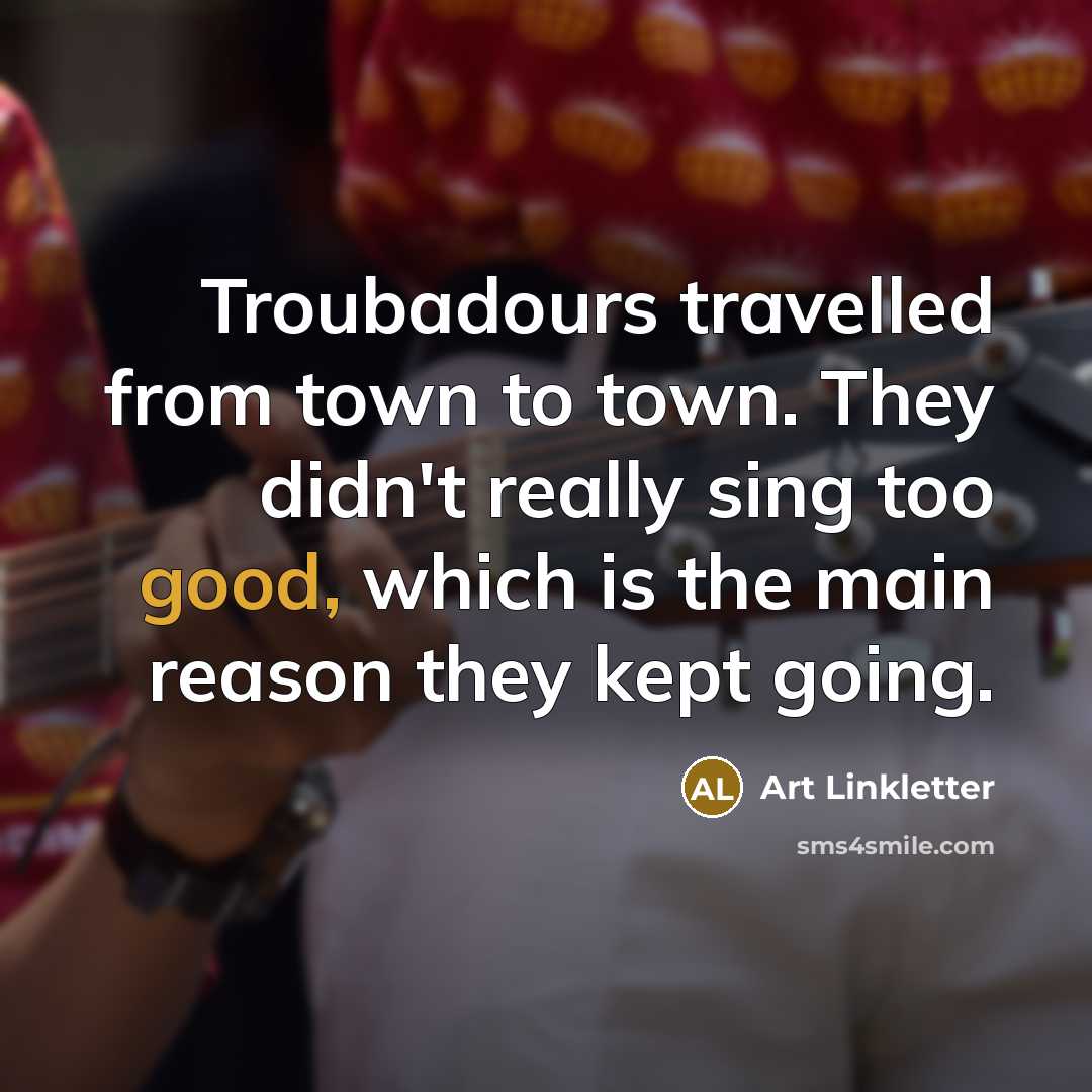“Troubadours travelled from town to town. They didn't really sing…” quote by Art Linkletter