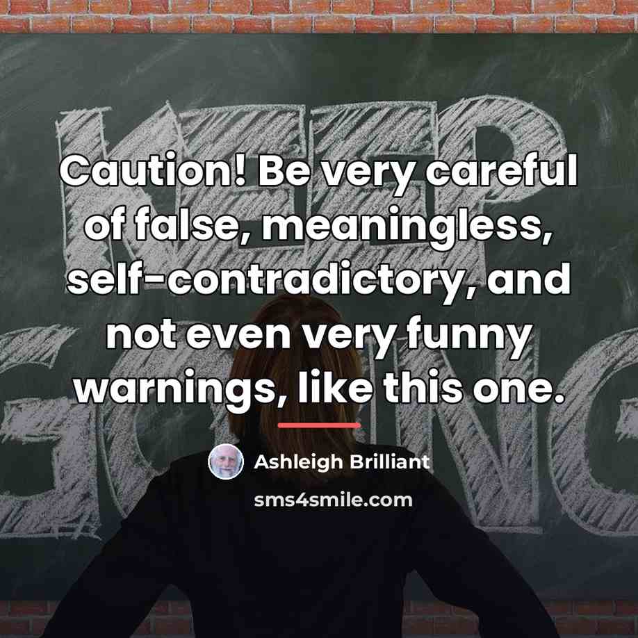 “Caution! Be very careful of false, meaningless, self-contradictory, and not…” quote by Ashleigh Brilliant