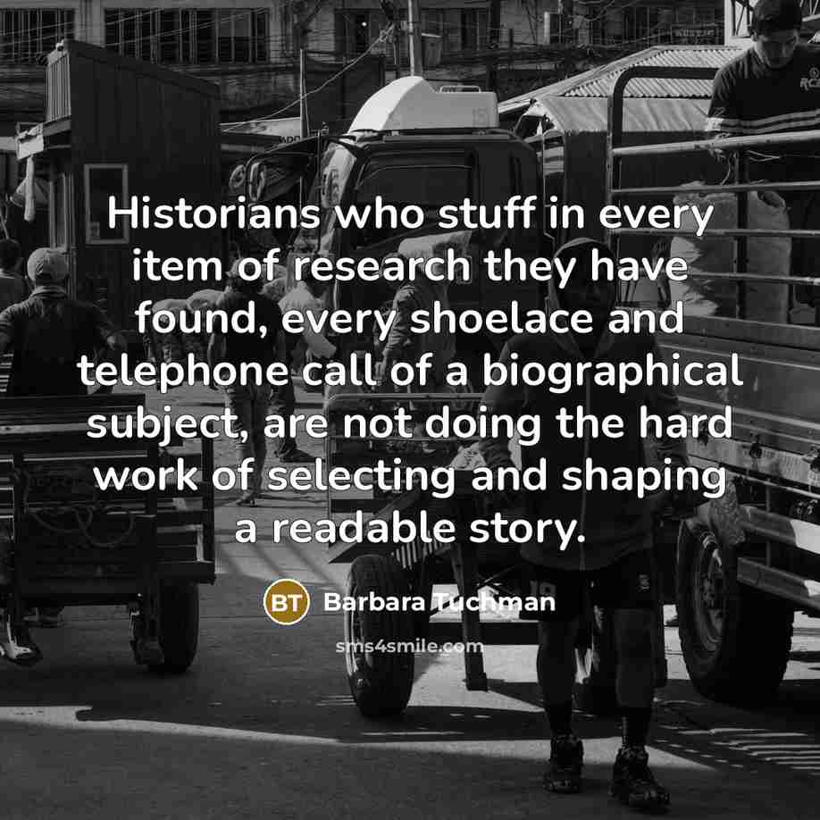 “Historians who stuff in every item of research they have…” quote by Barbara Tuchman