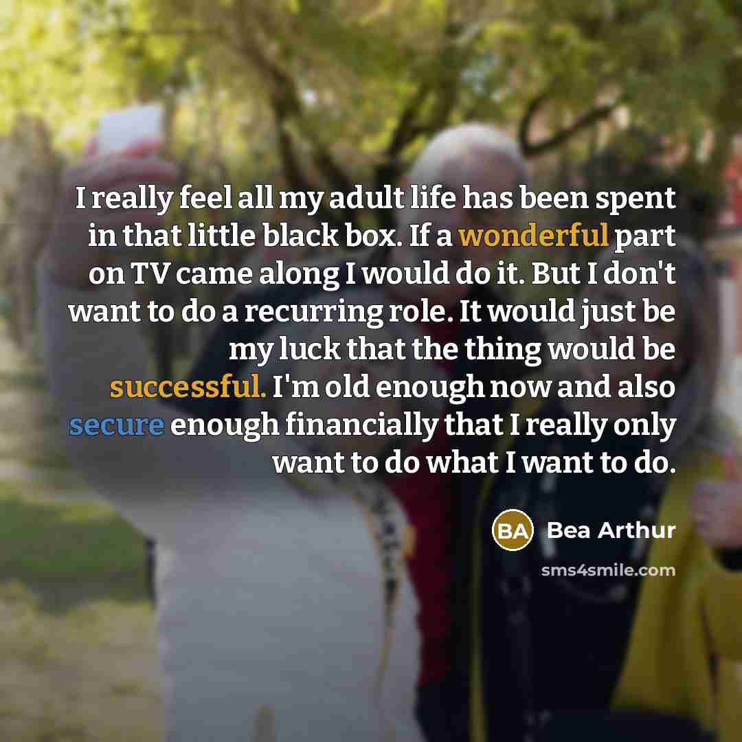 “I really feel all my adult life has been spent…” quote by Bea Arthur