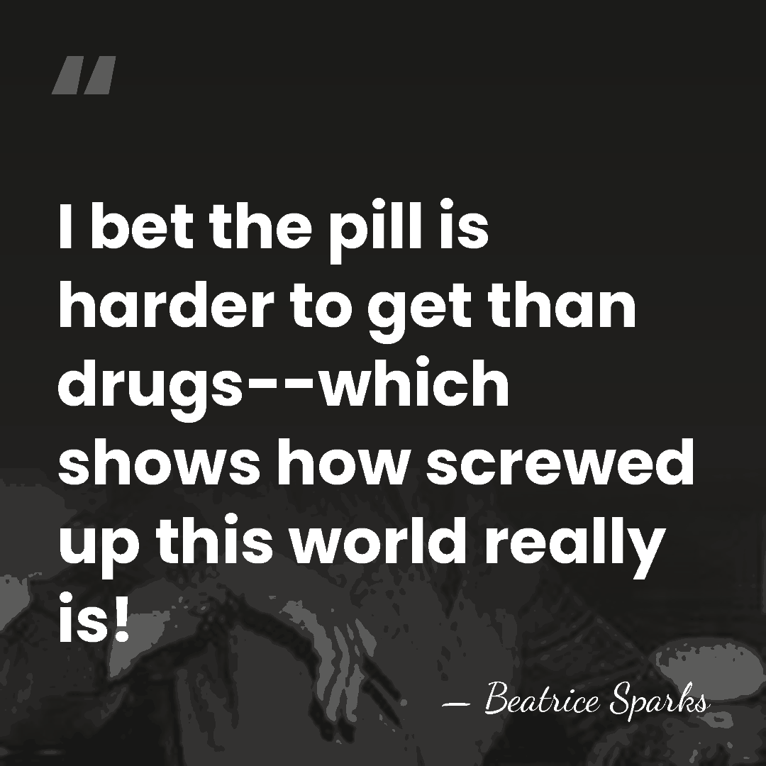I bet the pill is harder to get than drugs--which shows how&hellip; - Beatrice Sparks