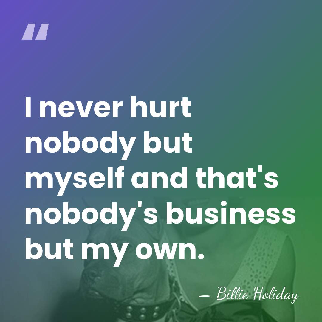 I never hurt nobody but myself and that's nobody's business but my&hellip; - Billie Holiday