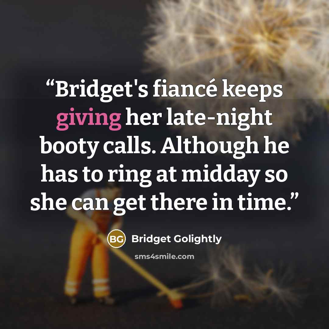 “Bridget's fiancé keeps giving her late-night booty calls. Although he has to ring at midday so she can get there in time.” quote by Bridget Golightly
