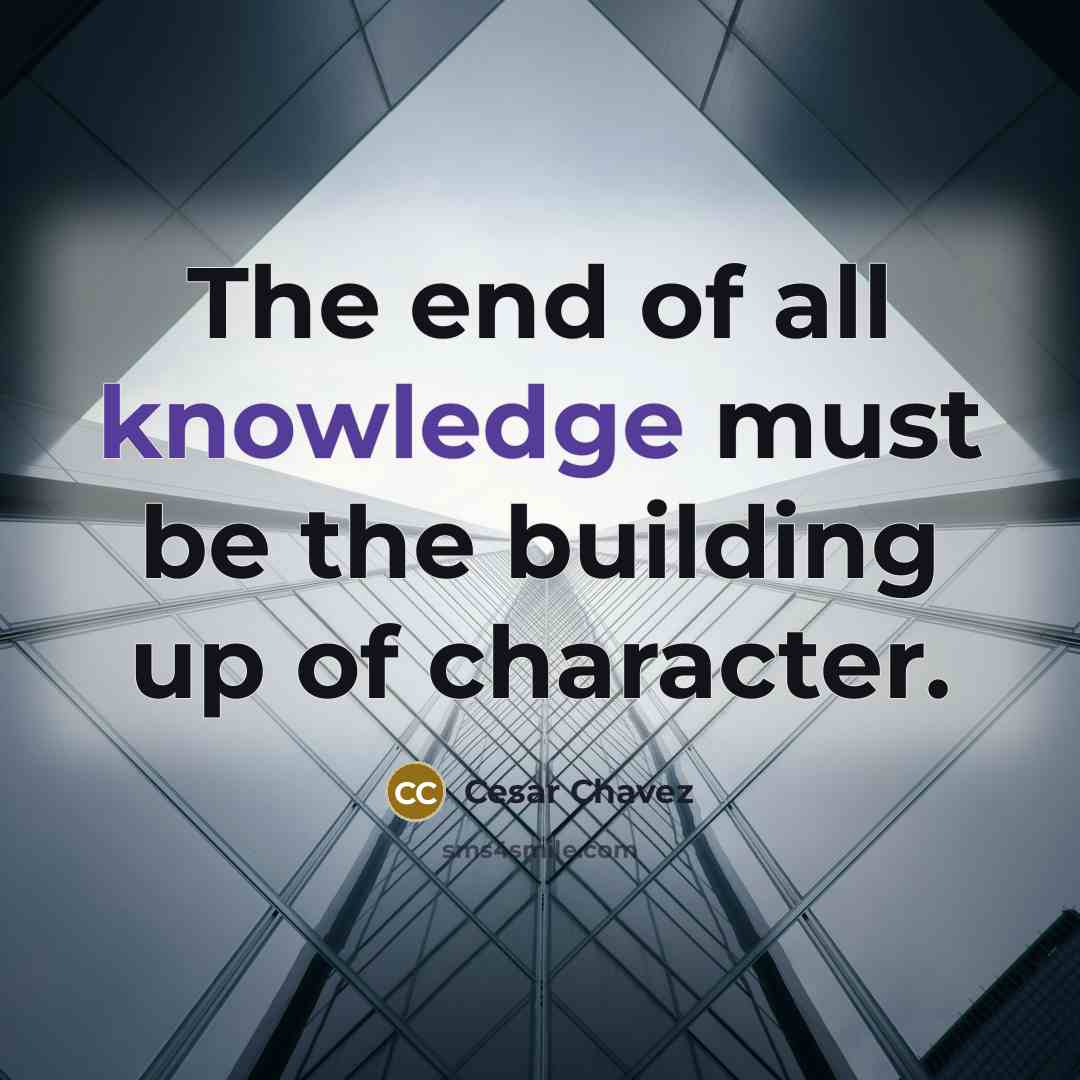 “The end of all knowledge must be the building up…” quote by Cesar Chavez