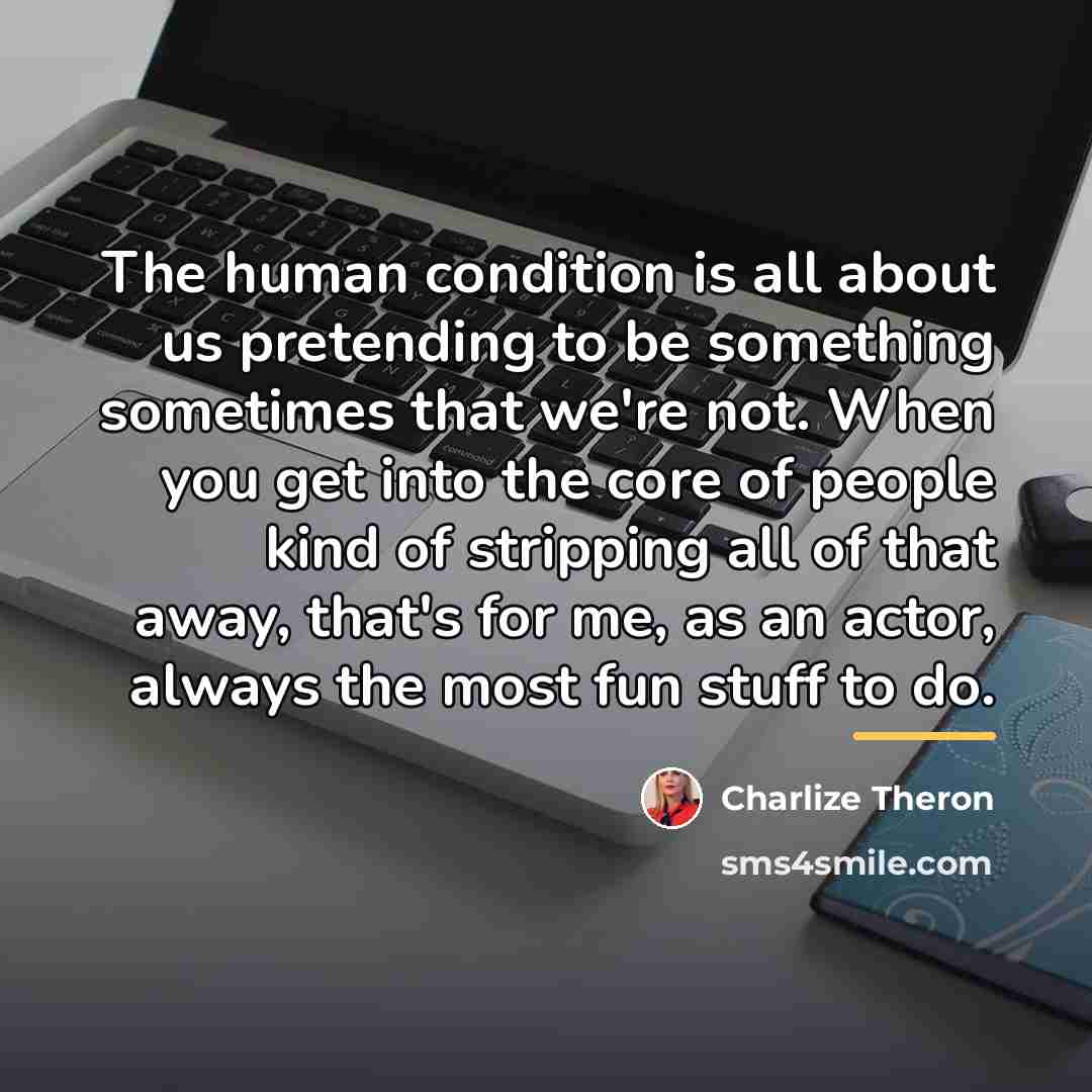 “The human condition is all about us pretending to be…” quote by Charlize Theron