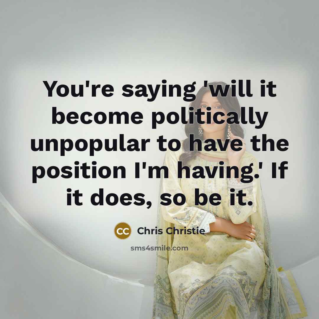 “You're saying 'will it become politically unpopular to have the…” quote by Chris Christie