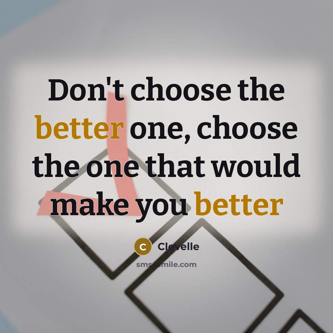 “Don't choose the better one, choose the one that would make you better” quote by Clevelle