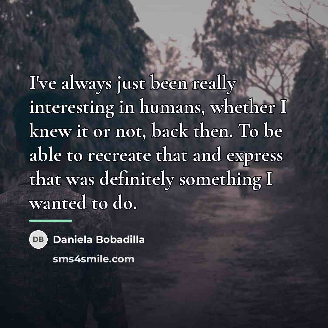 “I've always just been really interesting in humans, whether I…” quote by Daniela Bobadilla