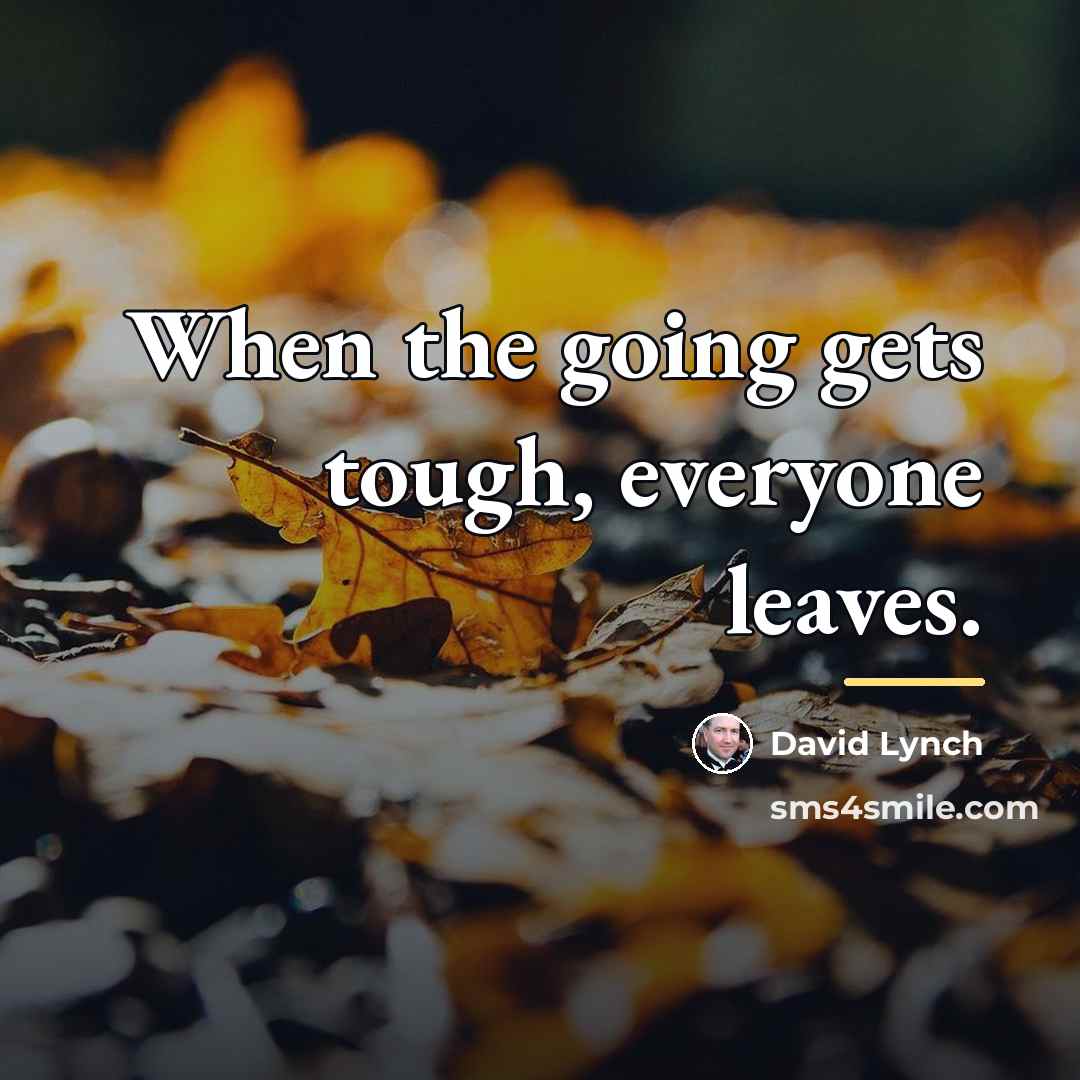 “When the going gets tough, everyone leaves.…” quote by David Lynch