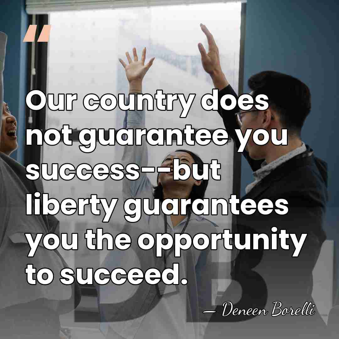 Our country does not guarantee you success--but liberty guarantees you the opportunity&hellip; - Deneen Borelli