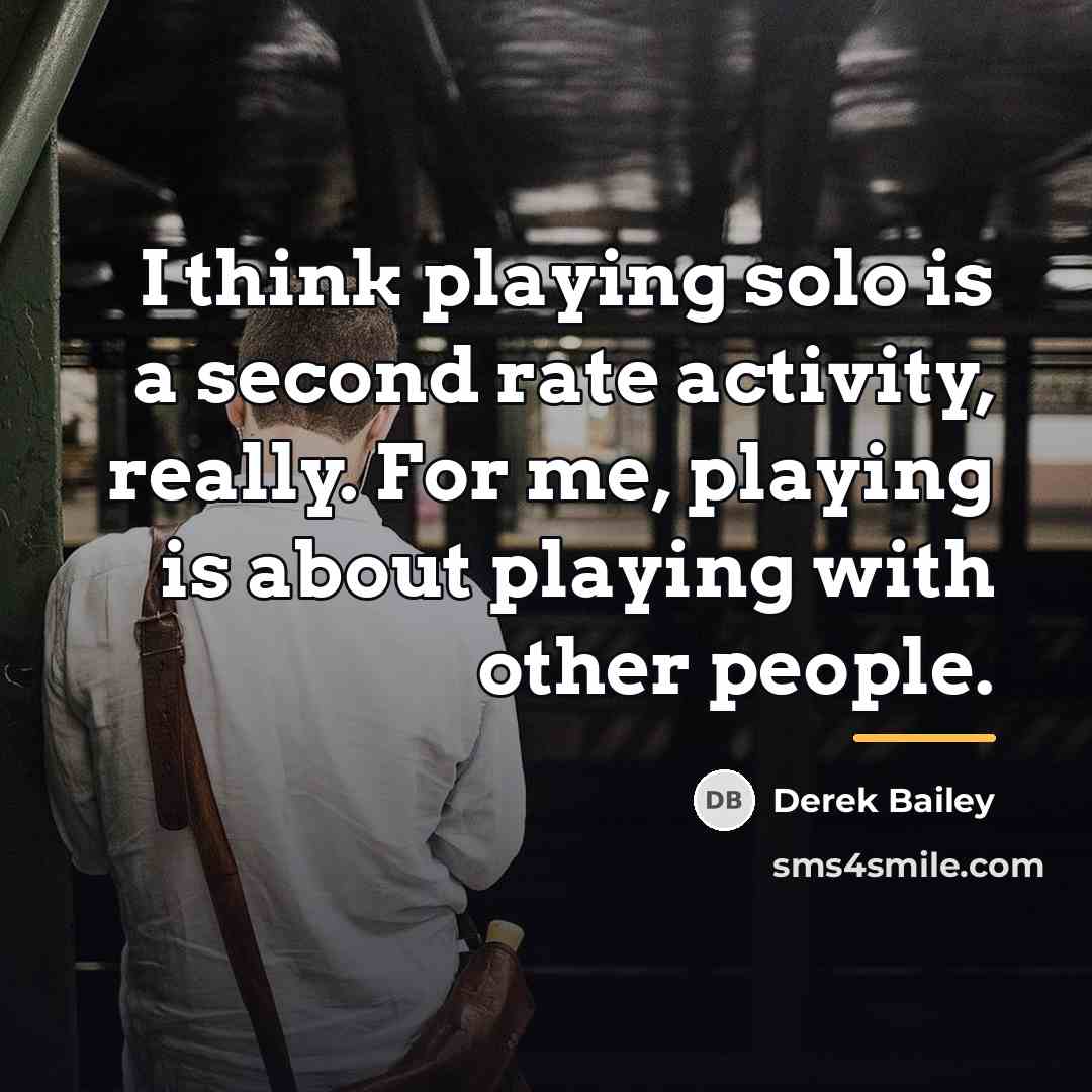 “I think playing solo is a second rate activity, really.…” quote by Derek Bailey