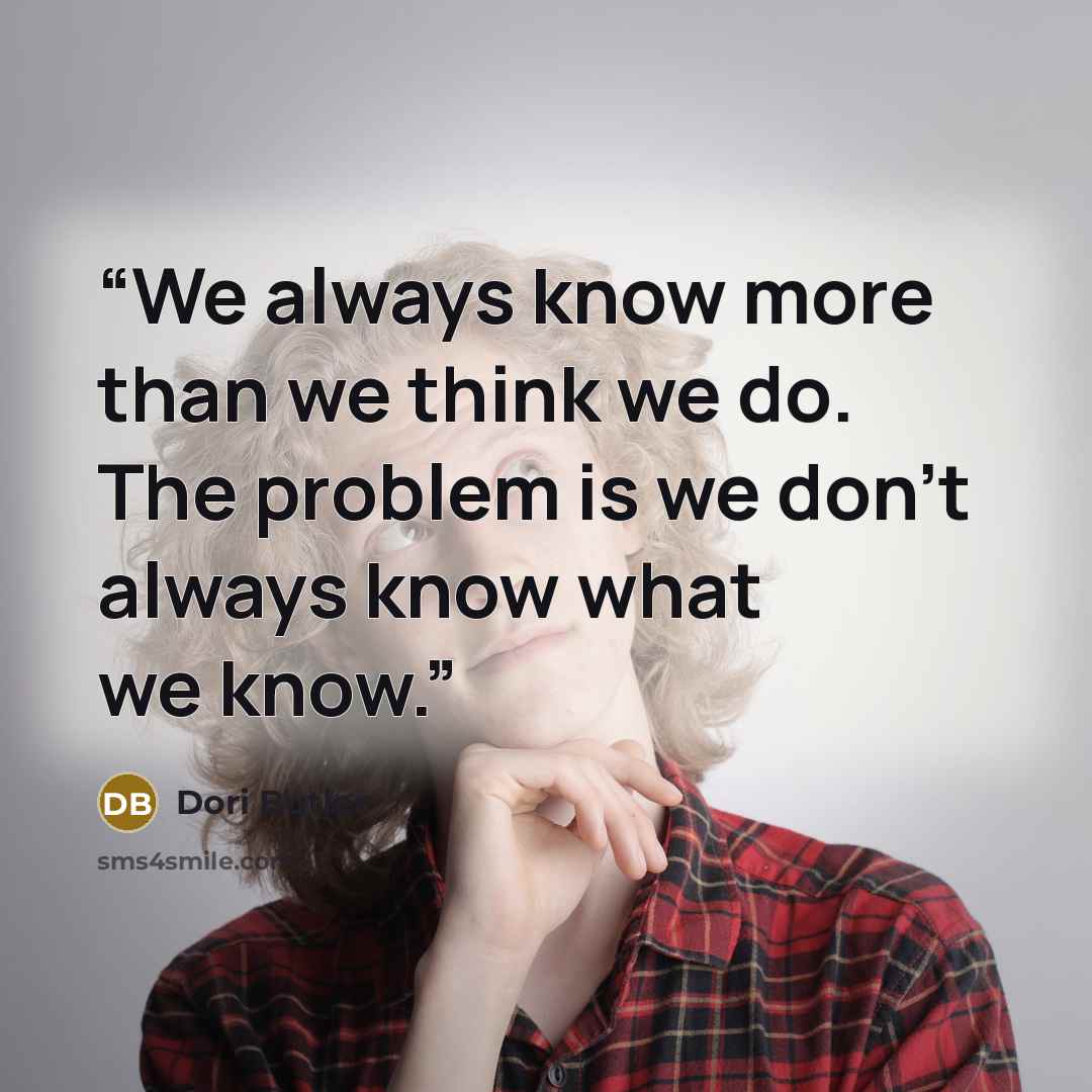 “We always know more than we think we do. The problem is we don't always know what we know.” quote by Dori Butler