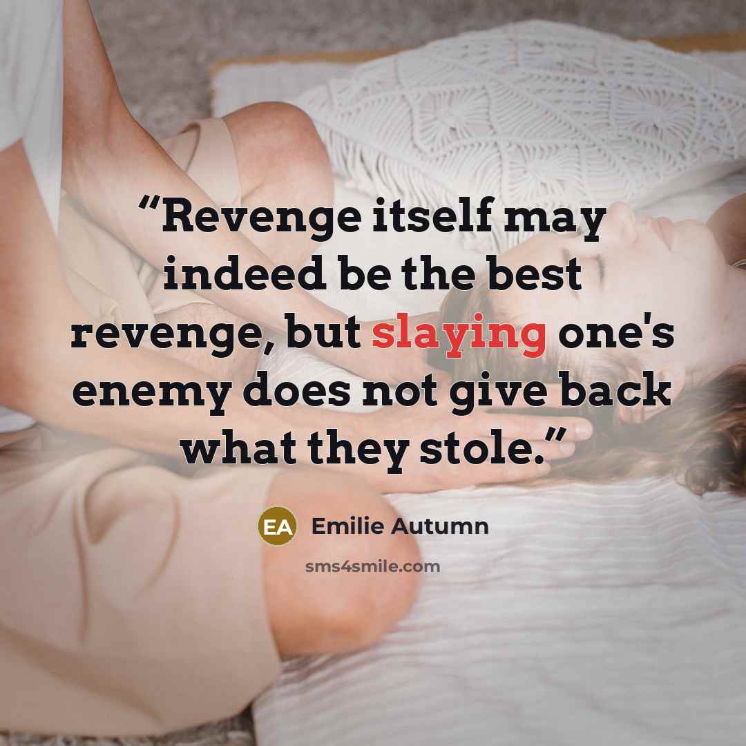 “Revenge itself may indeed be the best revenge, but slaying one's enemy does not give back what they stole.” quote by Emilie Autumn