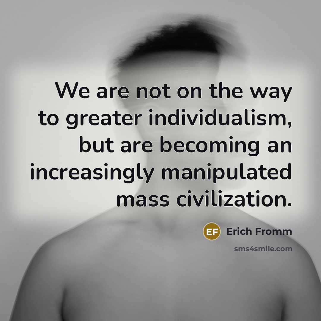 “We are not on the way to greater individualism, but…” quote by Erich Fromm