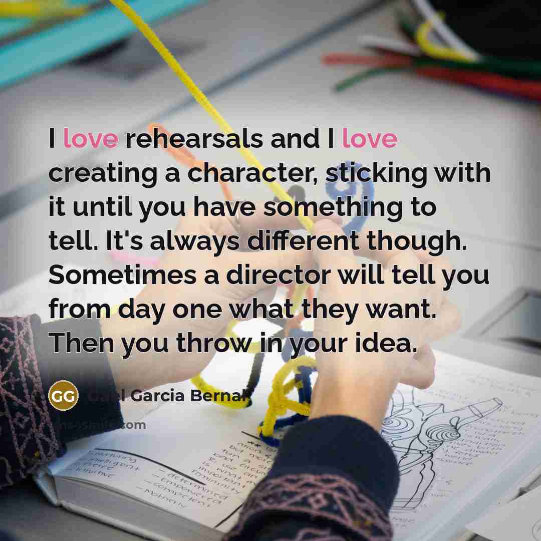 “I love rehearsals and I love creating a character, sticking…” quote by Gael Garcia Bernal