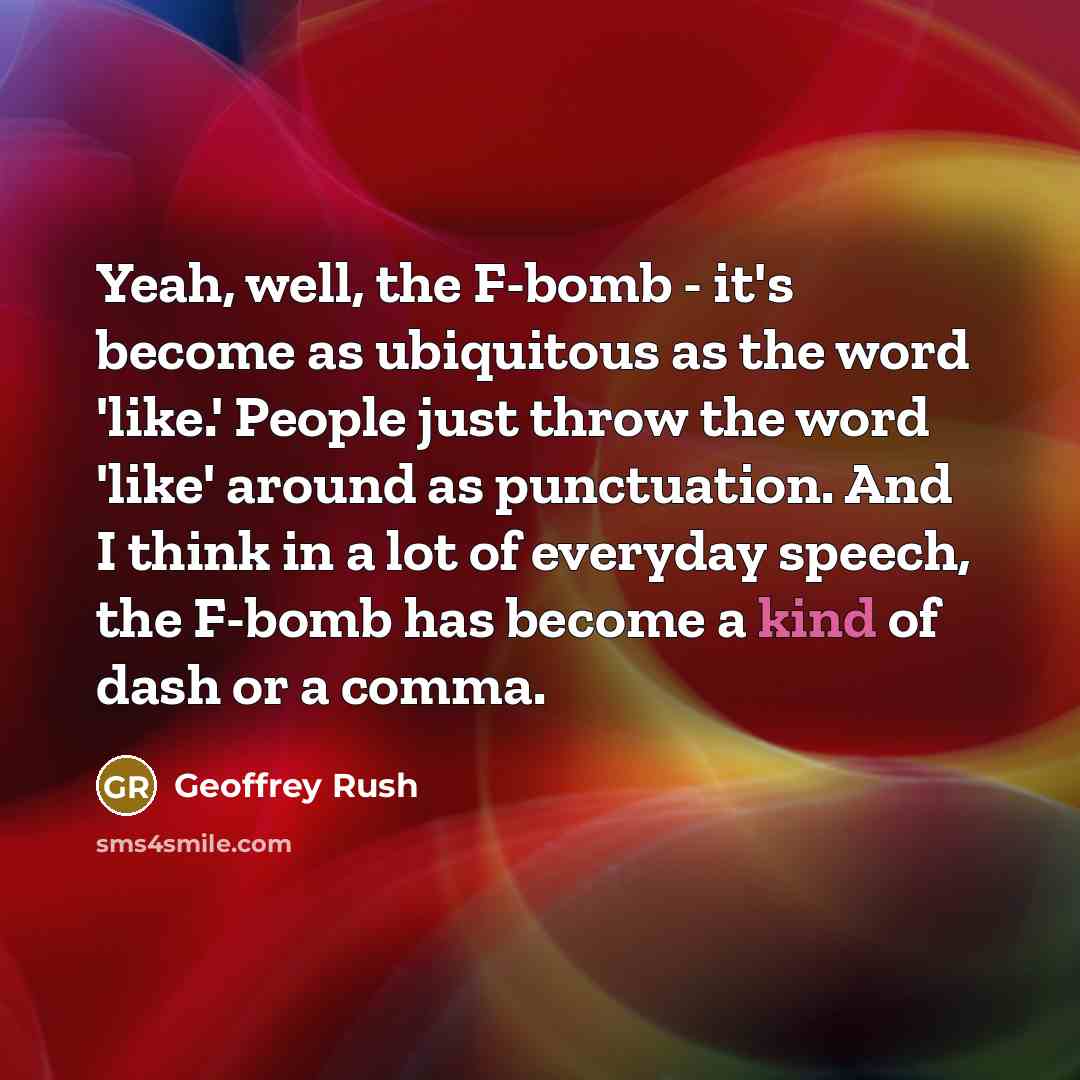 “Yeah, well, the F-bomb - it's become as ubiquitous as…” quote by Geoffrey Rush
